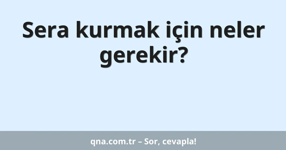 Sera kurmak için neler gerekir?