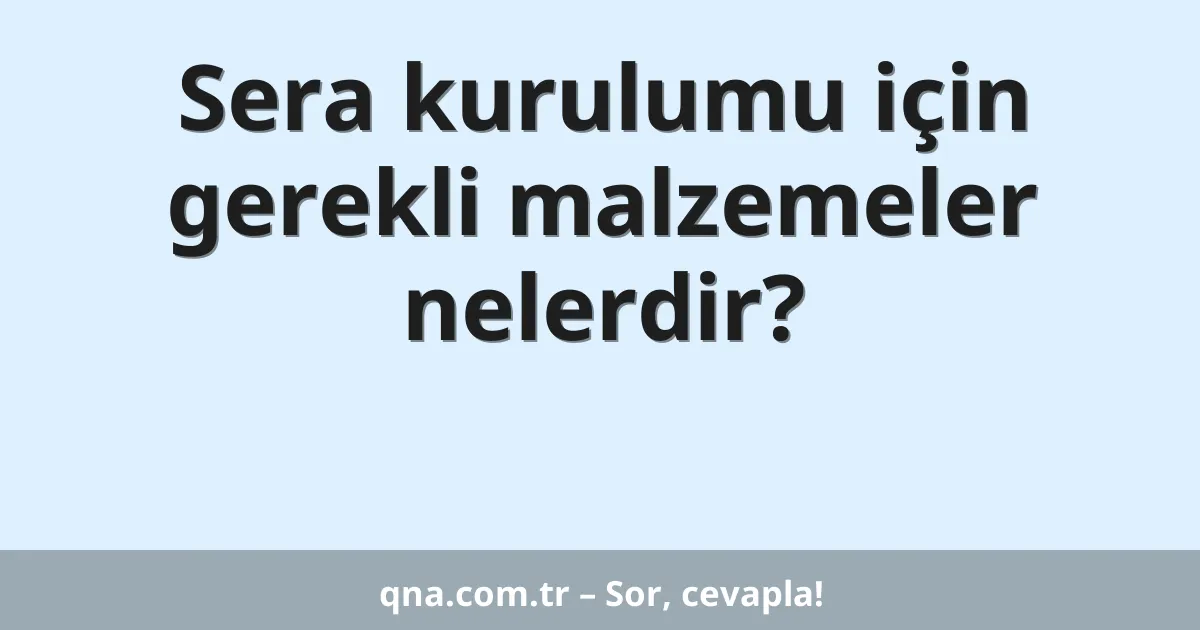 Sera kurulumu için gerekli malzemeler nelerdir?
