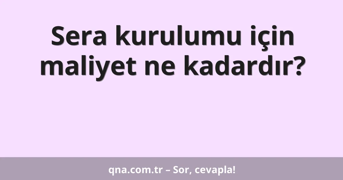 Sera kurulumu için maliyet ne kadardır?