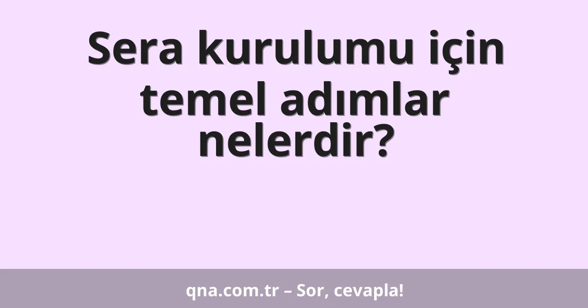 Sera kurulumu için temel adımlar nelerdir?