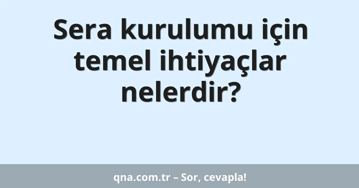 Sera kurulumu için temel ihtiyaçlar nelerdir?