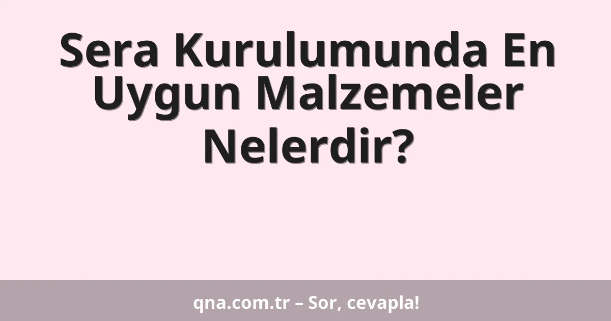 Sera Kurulumunda En Uygun Malzemeler Nelerdir?