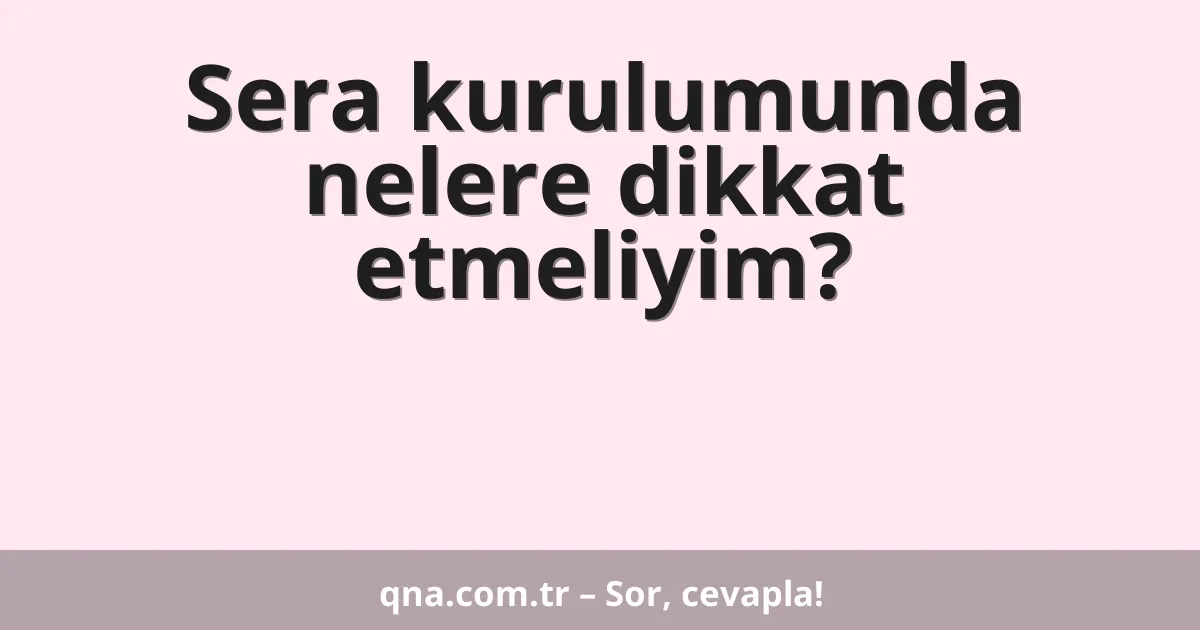 Sera kurulumunda nelere dikkat etmeliyim?