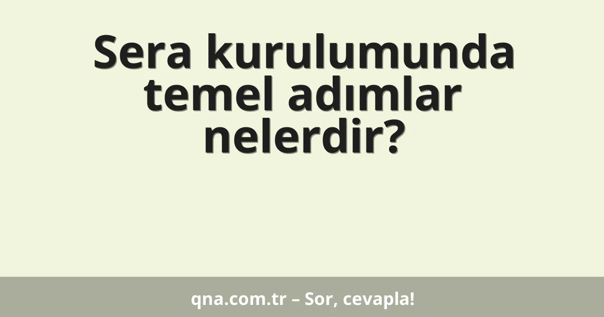 Sera kurulumunda temel adımlar nelerdir?