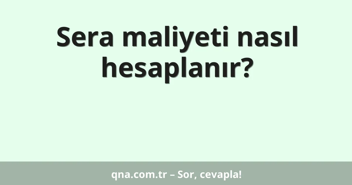 Sera maliyeti nasıl hesaplanır?