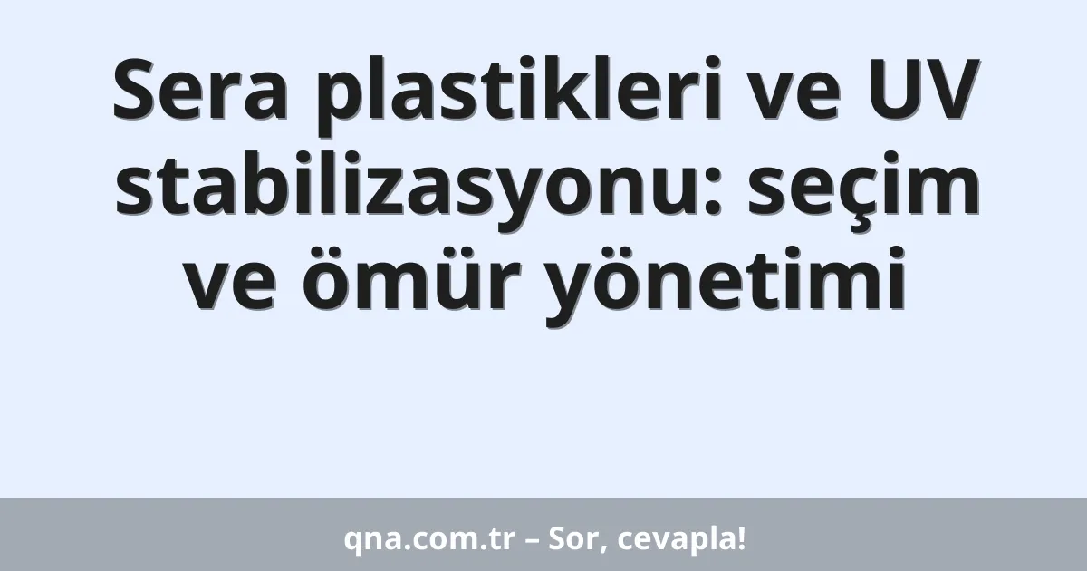 Sera plastikleri ve UV stabilizasyonu: seçim ve ömür yönetimi