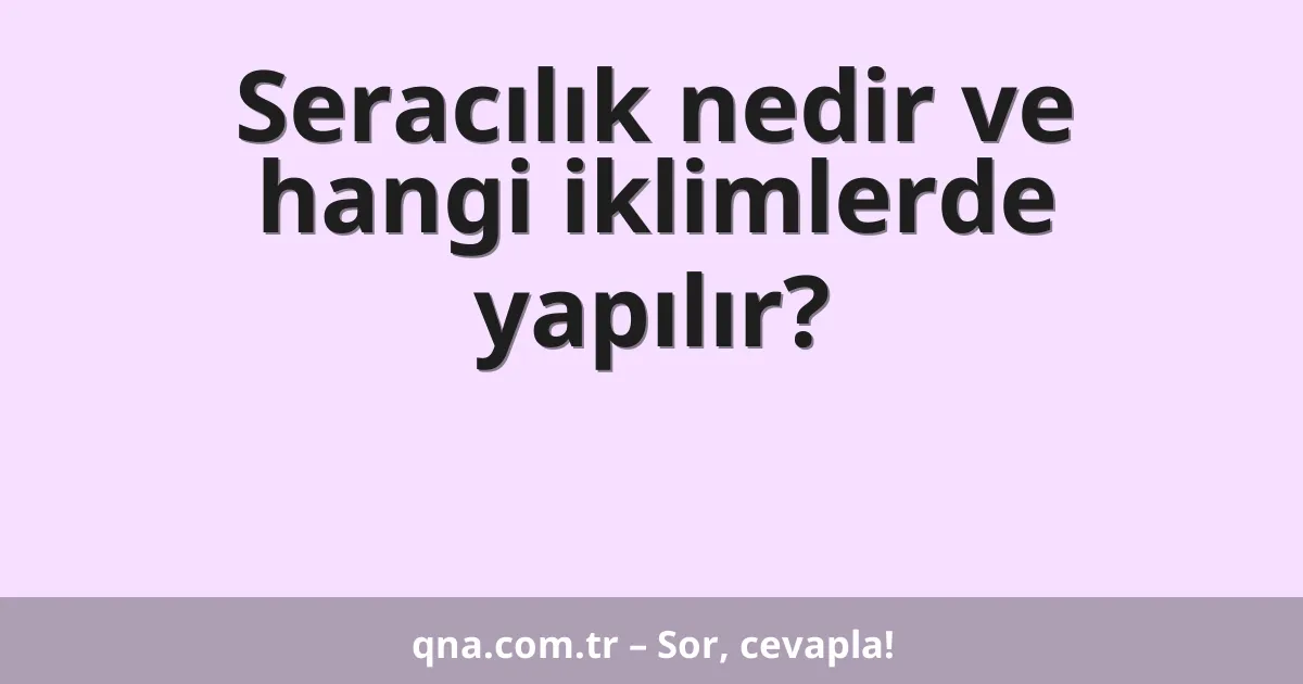 Seracılık nedir ve hangi iklimlerde yapılır?