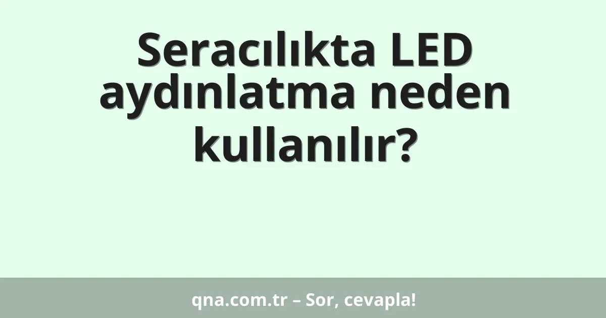 Seracılıkta LED aydınlatma neden kullanılır?