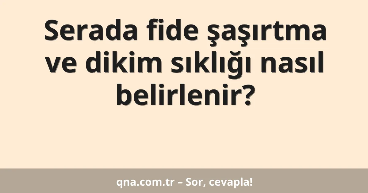 Serada fide şaşırtma ve dikim sıklığı nasıl belirlenir?