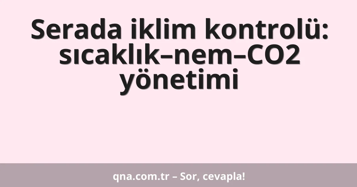 Serada iklim kontrolü: sıcaklık–nem–CO2 yönetimi