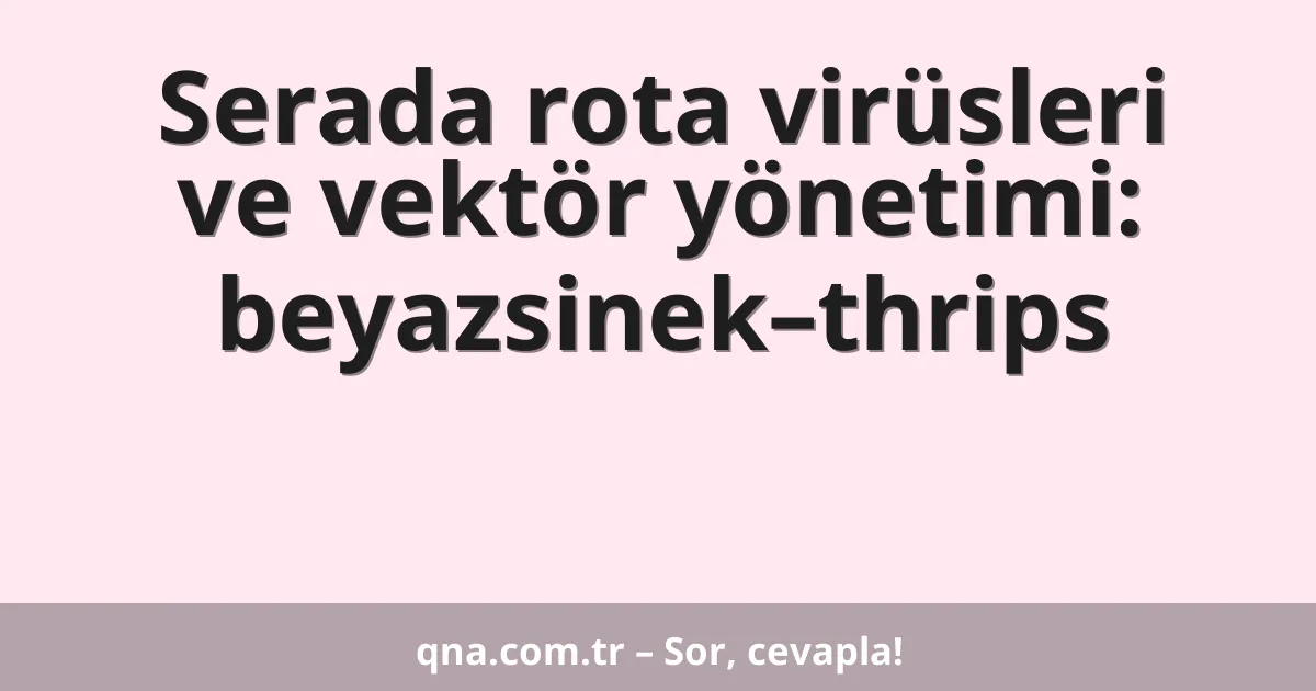 Serada rota virüsleri ve vektör yönetimi: beyazsinek–thrips