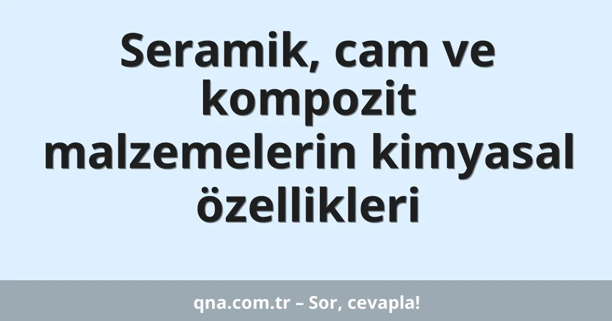 Seramik, cam ve kompozit malzemelerin kimyasal özellikleri