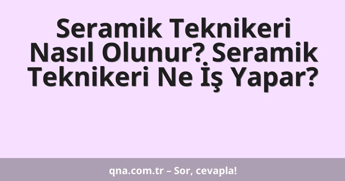 Seramik Teknikeri Nasıl Olunur? Seramik Teknikeri Ne İş Yapar?