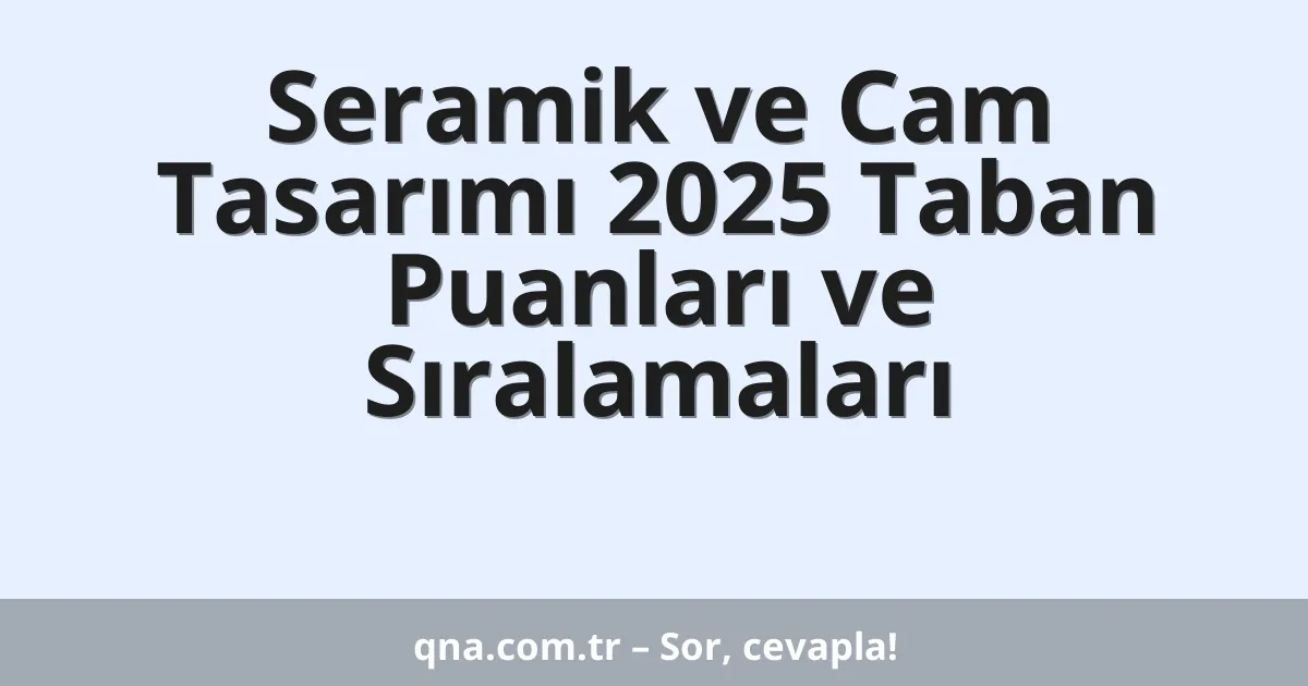 Seramik ve Cam Tasarımı 2025 Taban Puanları ve Sıralamaları