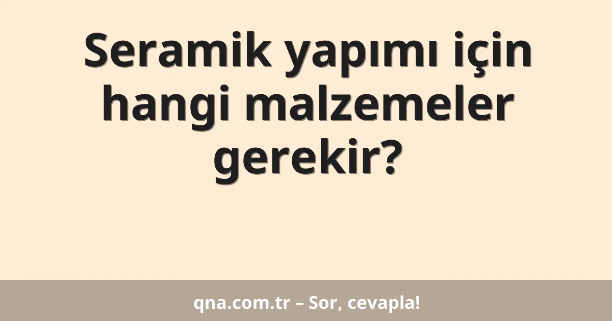 Seramik yapımı için hangi malzemeler gerekir?