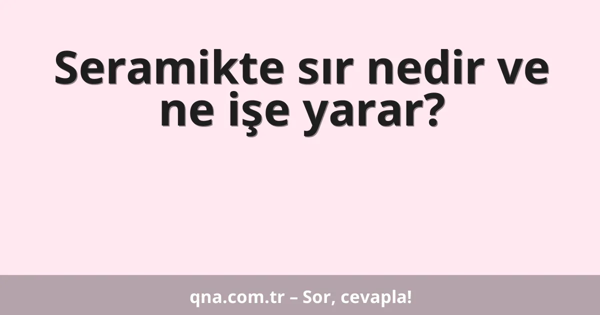 Seramikte sır nedir ve ne işe yarar?