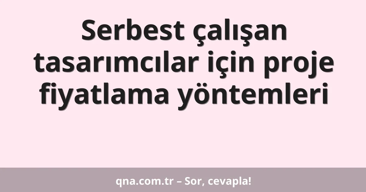 Serbest çalışan tasarımcılar için proje fiyatlama yöntemleri