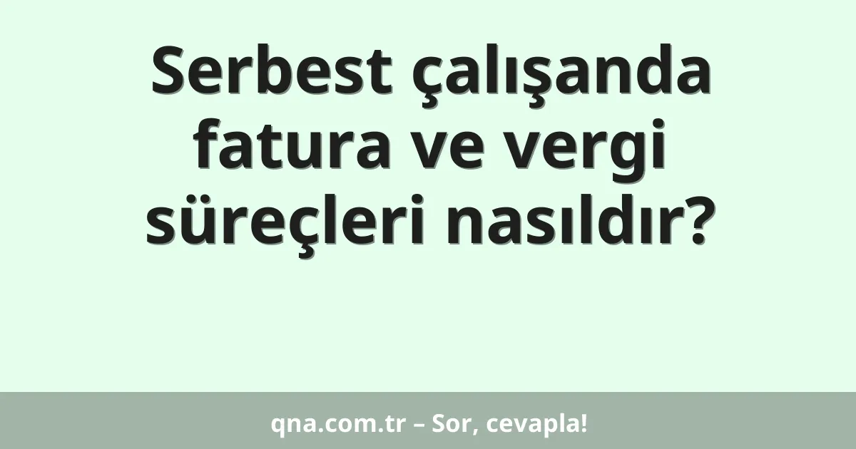 Serbest çalışanda fatura ve vergi süreçleri nasıldır?