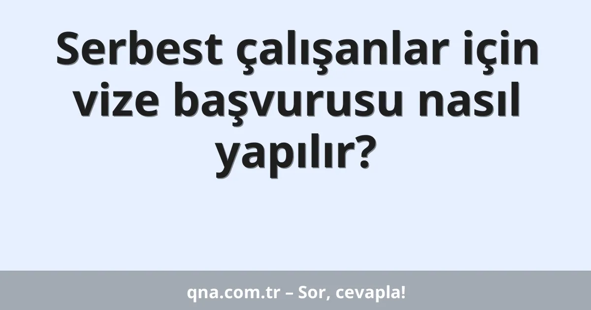 Serbest çalışanlar için vize başvurusu nasıl yapılır?