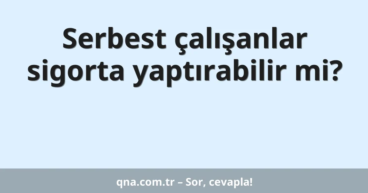 Serbest çalışanlar sigorta yaptırabilir mi?