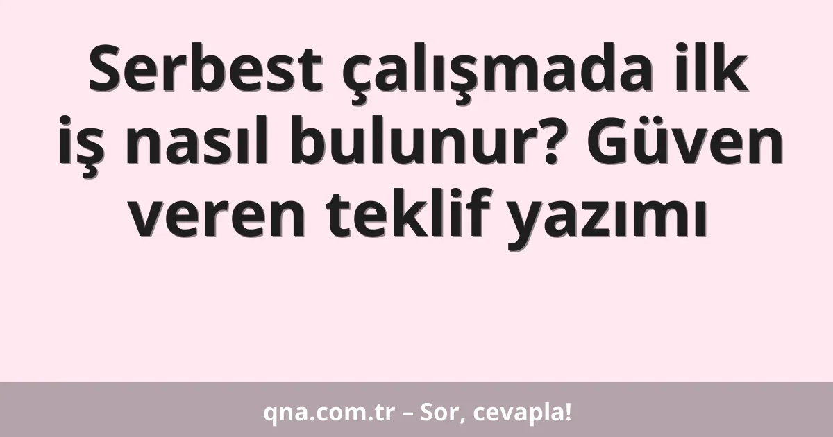 Serbest çalışmada ilk iş nasıl bulunur? Güven veren teklif yazımı