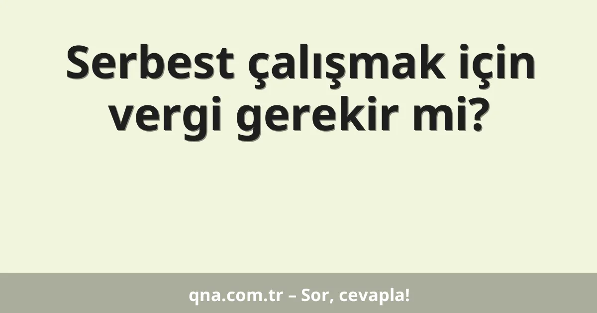 Serbest çalışmak için vergi gerekir mi?