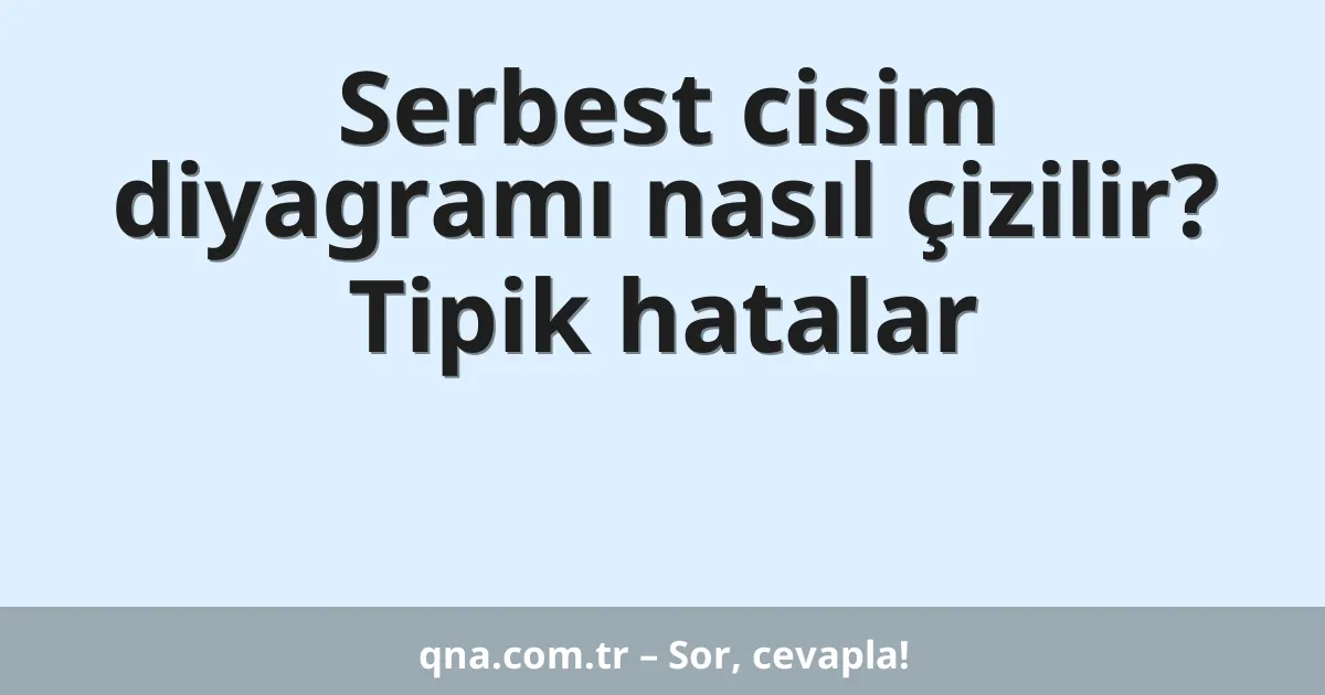 Serbest cisim diyagramı nasıl çizilir? Tipik hatalar
