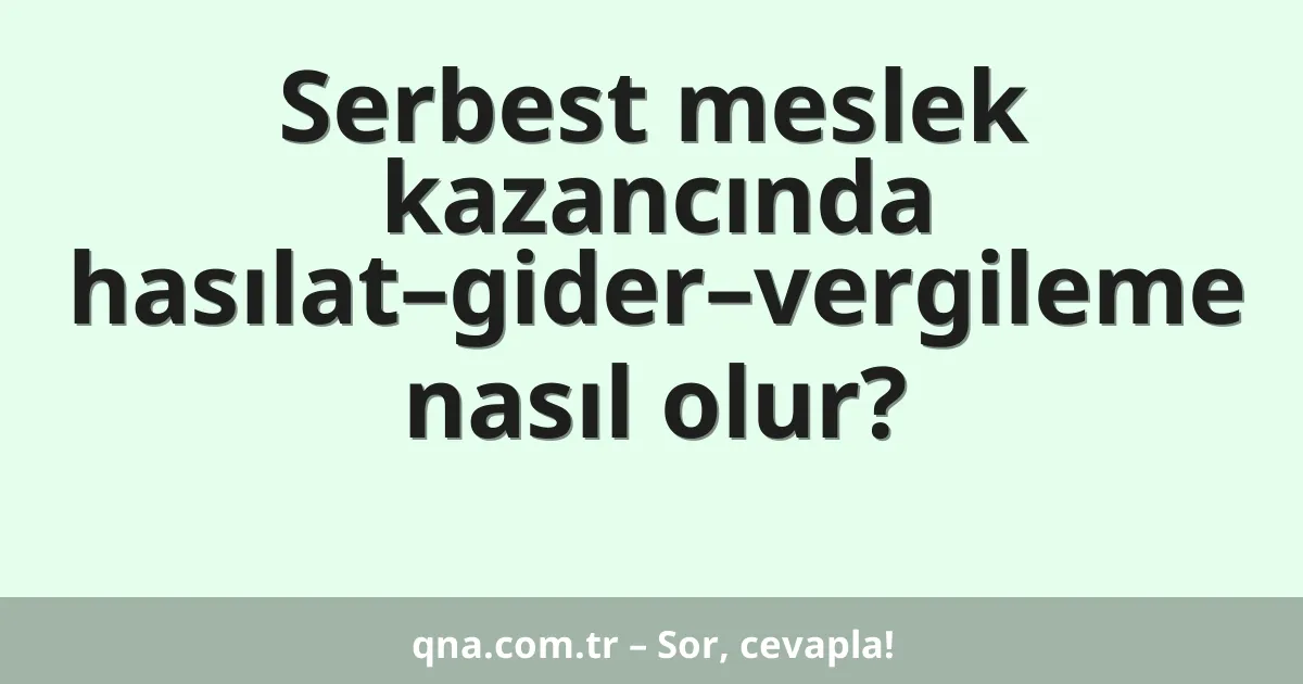 Serbest meslek kazancında hasılat–gider–vergileme nasıl olur?