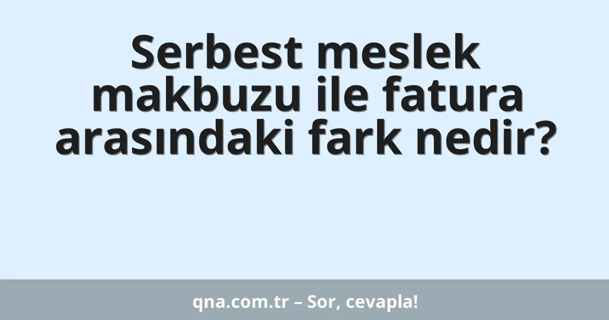Serbest meslek makbuzu ile fatura arasındaki fark nedir?