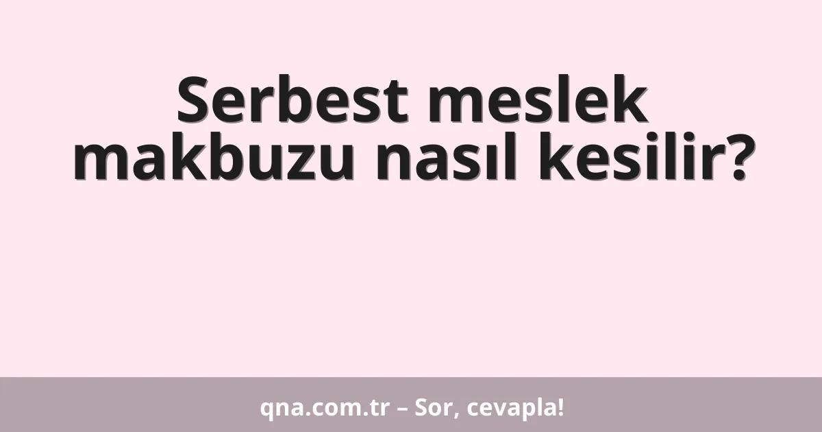 Serbest meslek makbuzu nasıl kesilir?