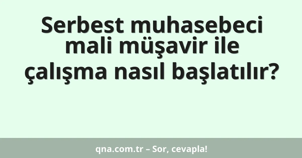 Serbest muhasebeci mali müşavir ile çalışma nasıl başlatılır?