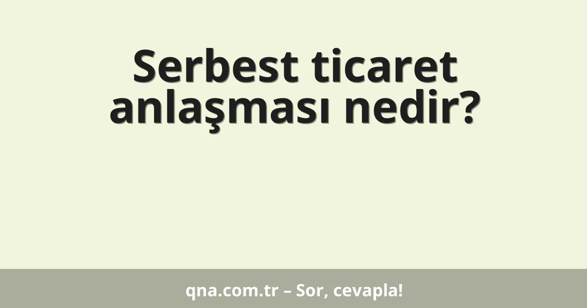 Serbest ticaret anlaşması nedir?