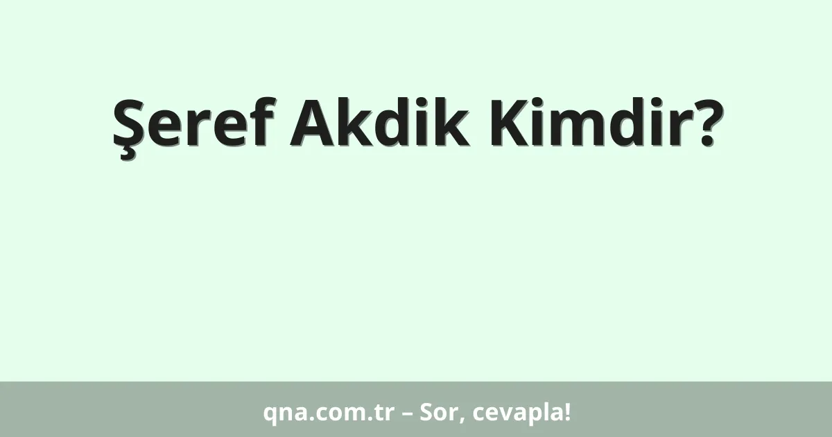 Şeref Akdik Kimdir?