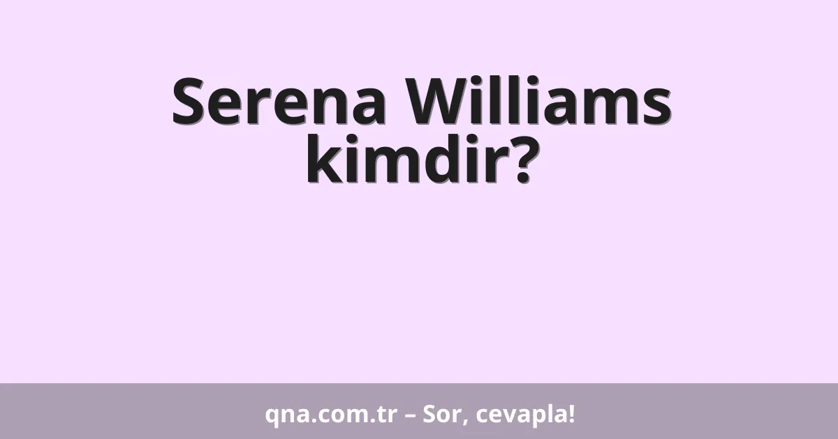 Serena Williams kimdir?