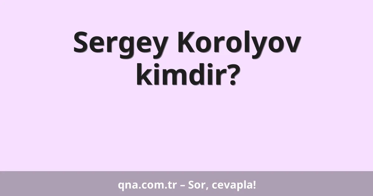 Sergey Korolyov kimdir?