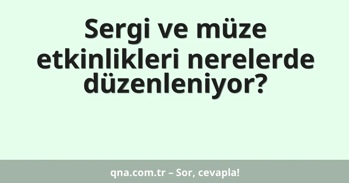 Sergi ve müze etkinlikleri nerelerde düzenleniyor?