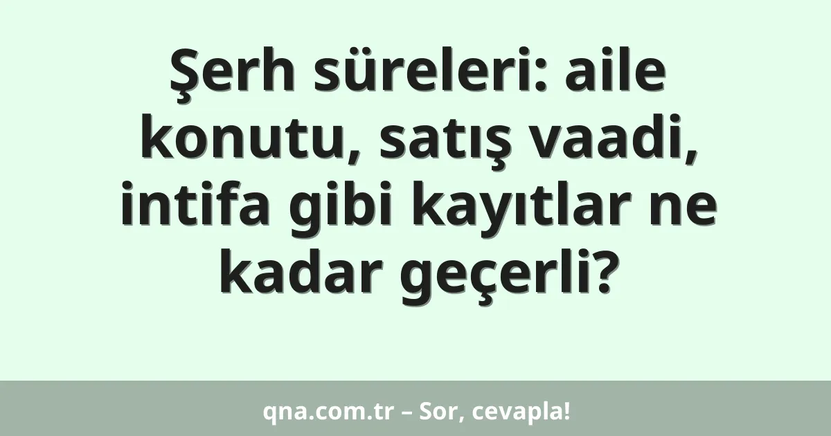 Şerh süreleri: aile konutu, satış vaadi, intifa gibi kayıtlar ne kadar geçerli?