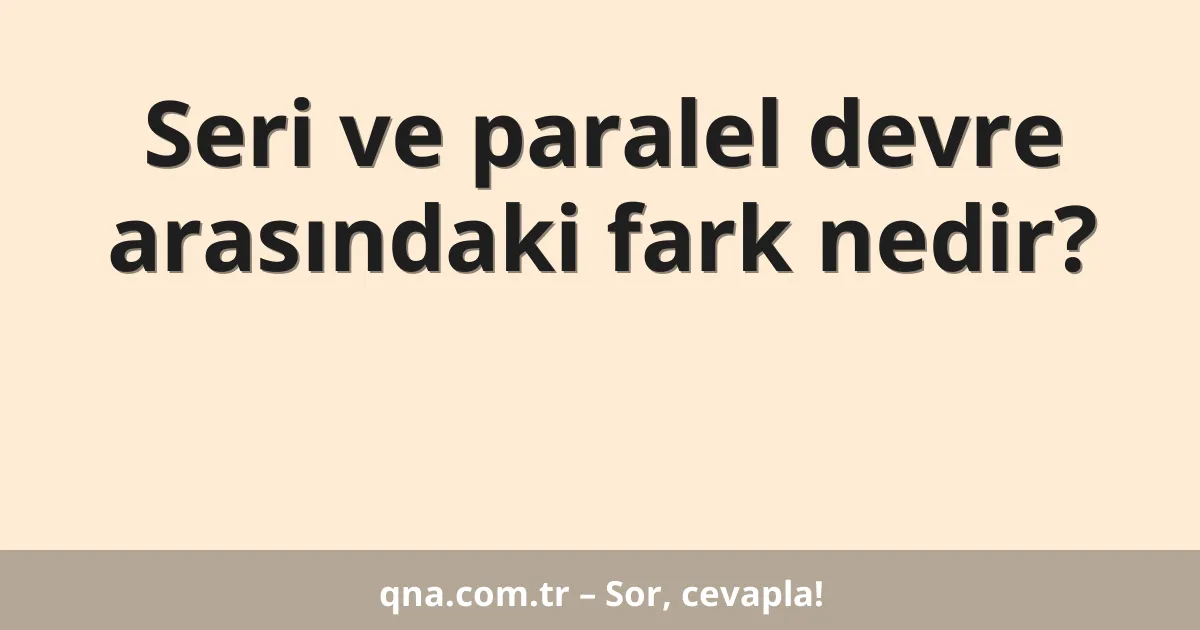Seri ve paralel devre arasındaki fark nedir?