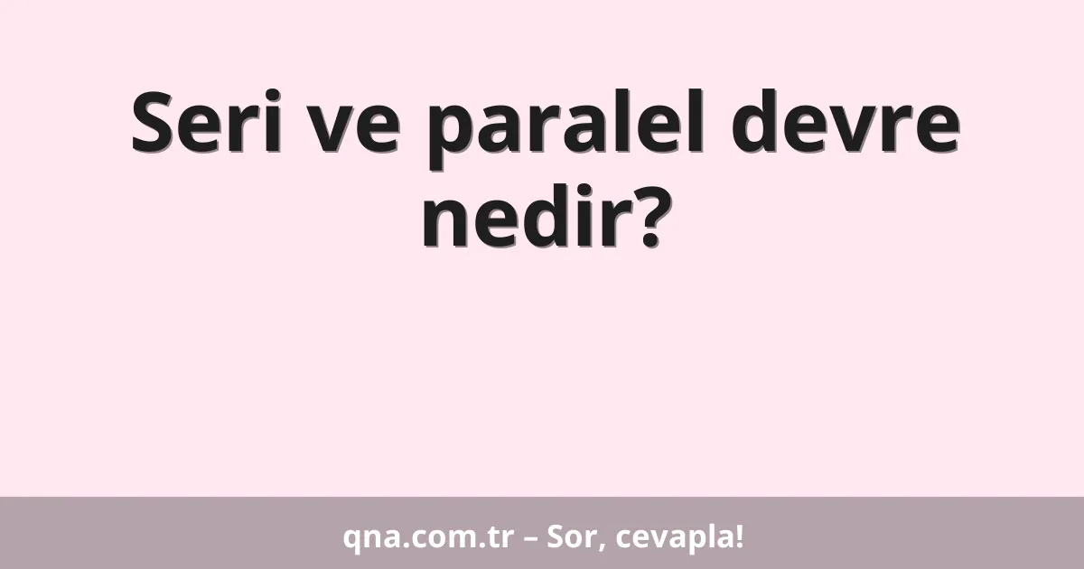 Seri ve paralel devre nedir?