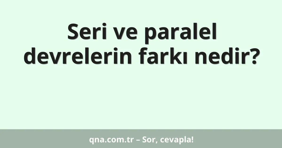 Seri ve paralel devrelerin farkı nedir?