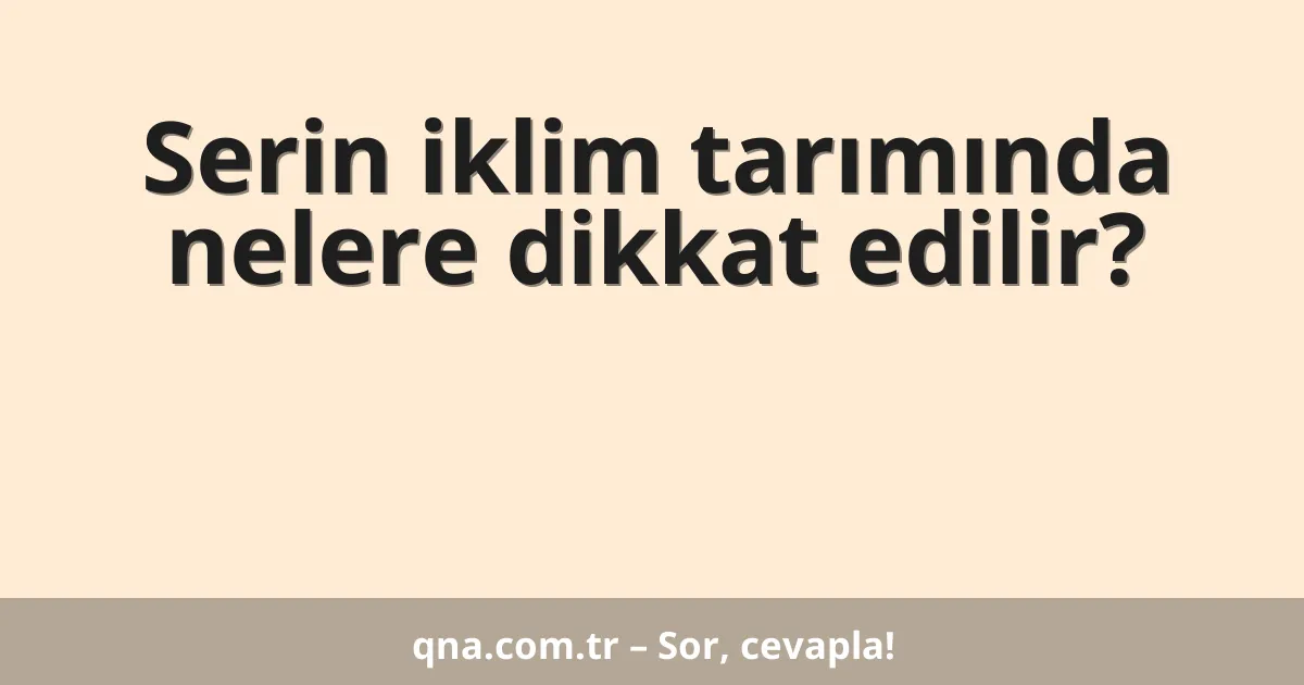 Serin iklim tarımında nelere dikkat edilir?