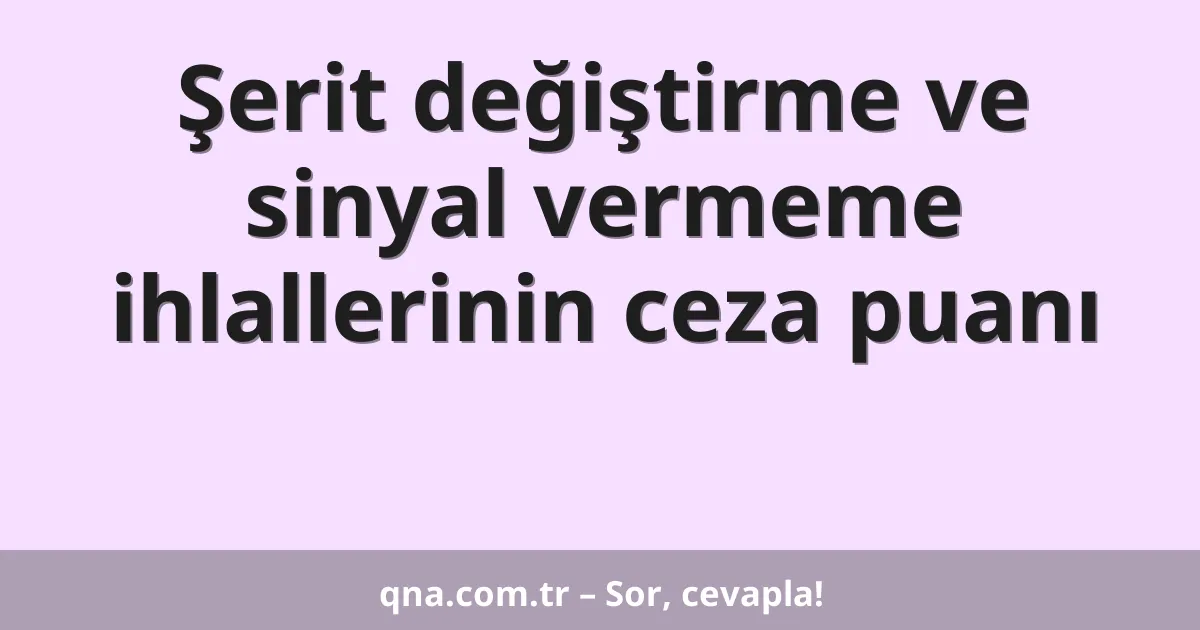 Şerit değiştirme ve sinyal vermeme ihlallerinin ceza puanı