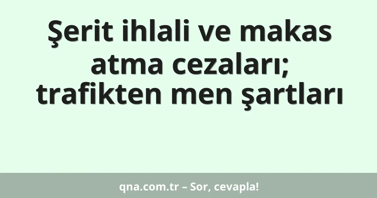 Şerit ihlali ve makas atma cezaları; trafikten men şartları