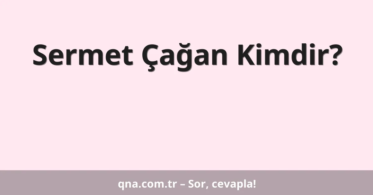 Sermet Çağan Kimdir?