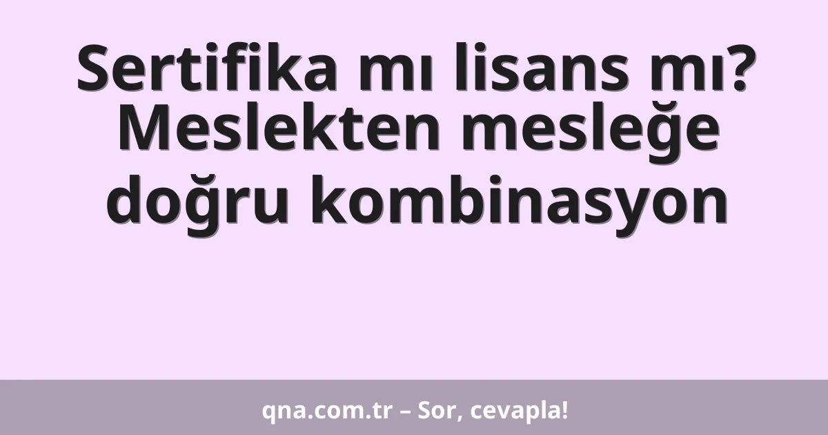 Sertifika mı lisans mı? Meslekten mesleğe doğru kombinasyon