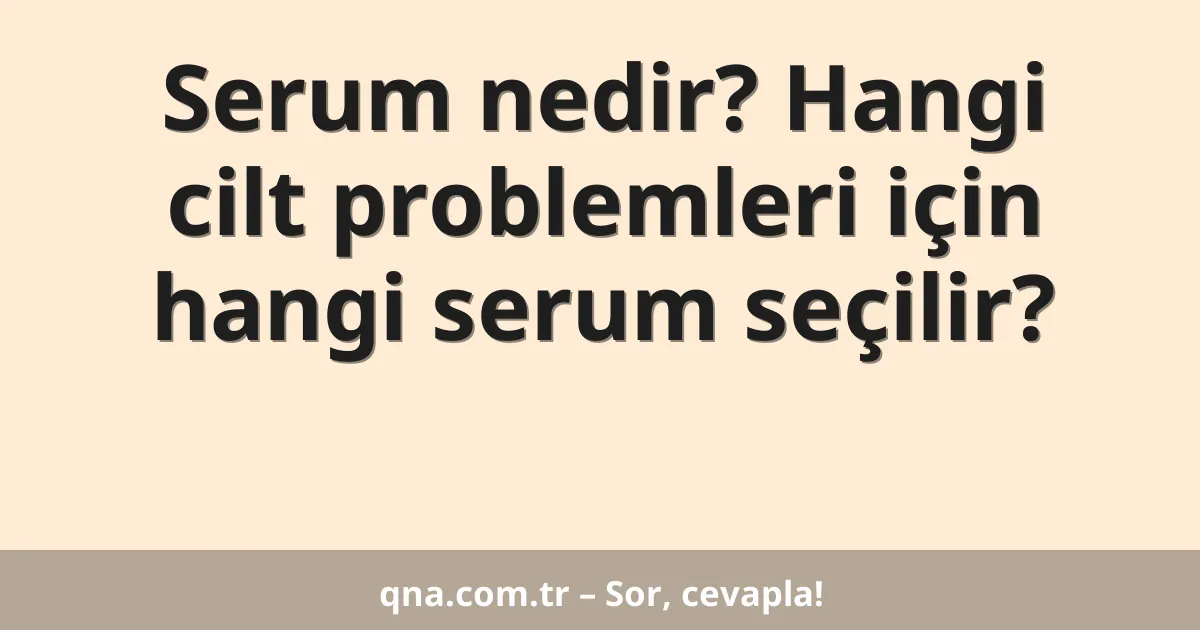 Serum nedir? Hangi cilt problemleri için hangi serum seçilir?