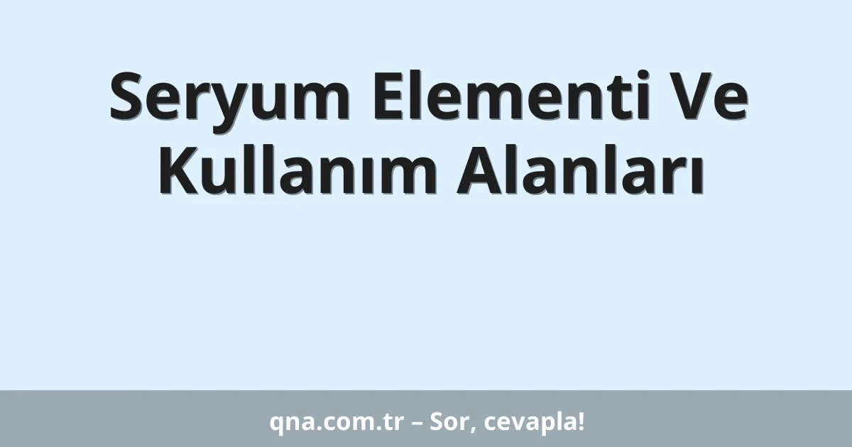 Seryum Elementi Ve Kullanım Alanları