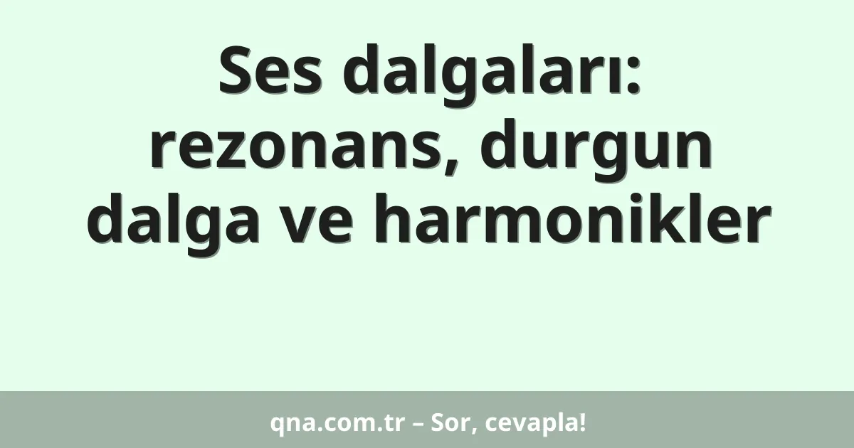 Ses dalgaları: rezonans, durgun dalga ve harmonikler