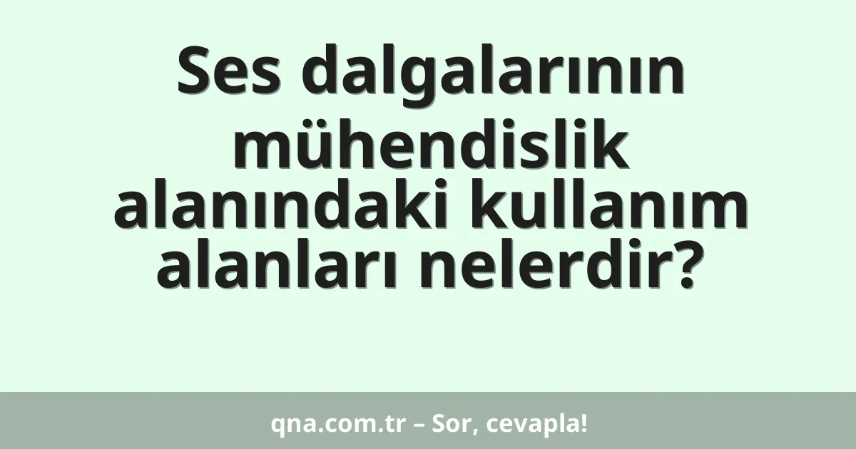 Ses dalgalarının mühendislik alanındaki kullanım alanları nelerdir?