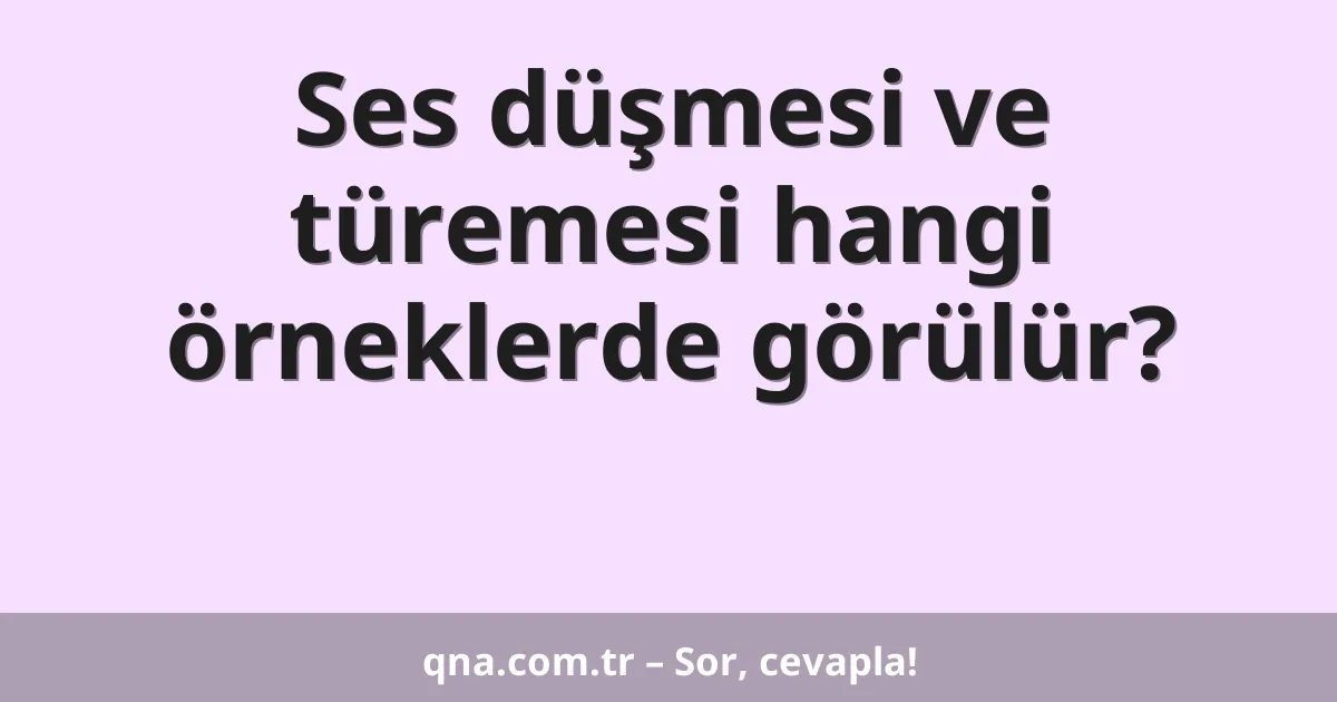 Ses düşmesi ve türemesi hangi örneklerde görülür?
